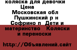 коляска для девочки › Цена ­ 7 000 - Московская обл., Пушкинский р-н, Софрино п. Дети и материнство » Коляски и переноски   